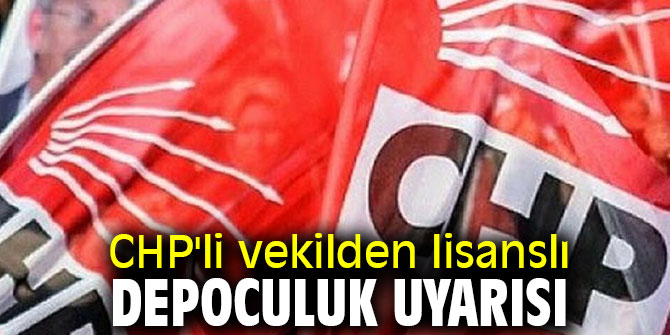 CHP'li vekilden lisanslı depoculuk uyarısı