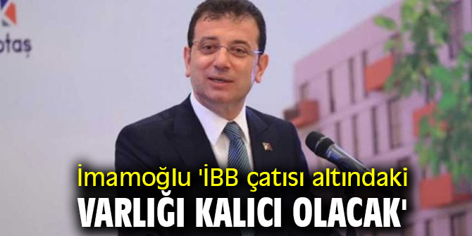 İmamoğlu 'İBB çatısı altındaki varlığı kalıcı olacak'