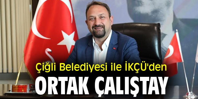 Çiğli Belediyesi ile İKÇÜ'den Ortak Çalıştay