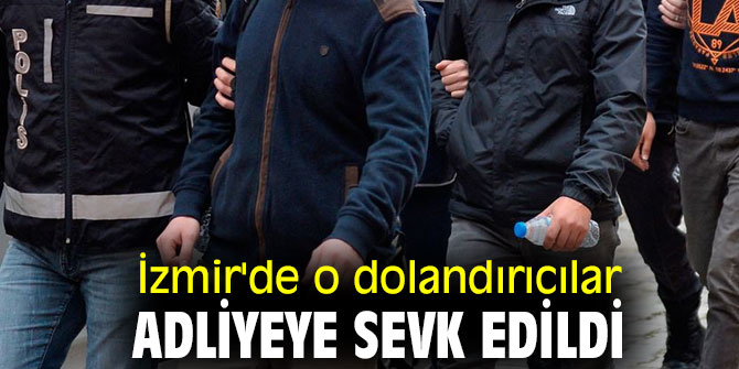 İzmir'de o dolandırıcılar adliyeye sevk edildi
