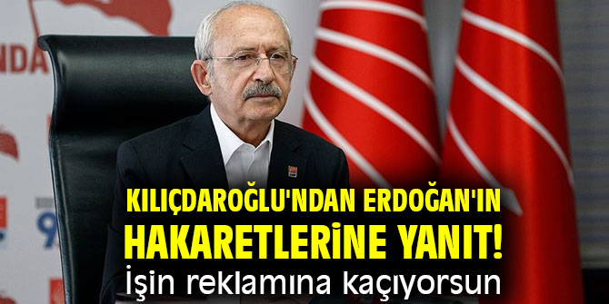 Kılıçdaroğlu'ndan Erdoğan'ın hakaretlerine yanıt! İşin reklamına kaçıyorsun. 
