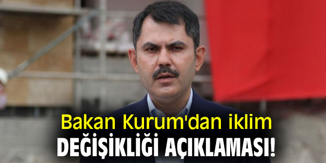 Bakan Kurum'dan iklim değişikliği açıklaması!