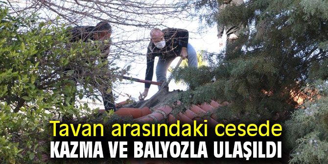 Tavan arasındaki cesede kazma ve balyozla ulaşıldı