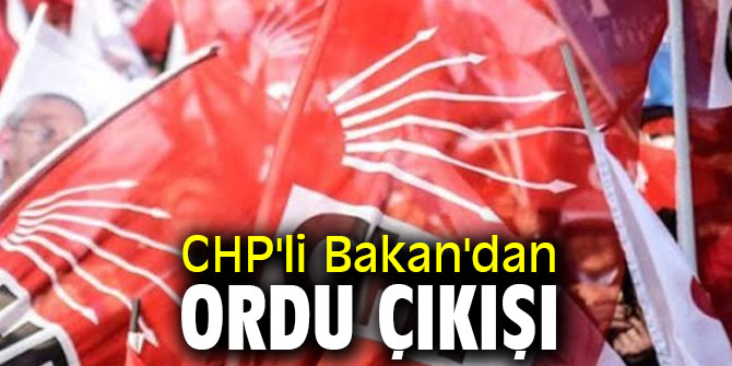 CHP'li Bakan'dan ordu çıkışı
