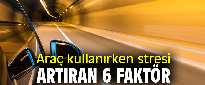 Dikkat! Araç kullanırken stresi artıran 6 faktör