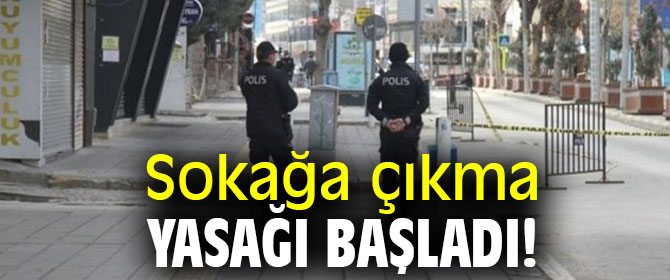 Sokağa çıkma yasağı başladı!