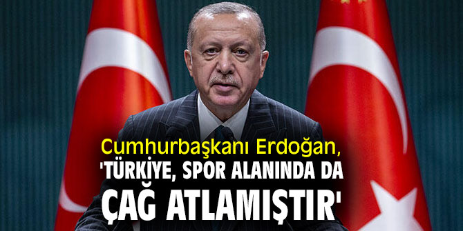 Cumhurbaşkanı Erdoğan, 'Türkiye, spor alanında da çağ atlamıştır'