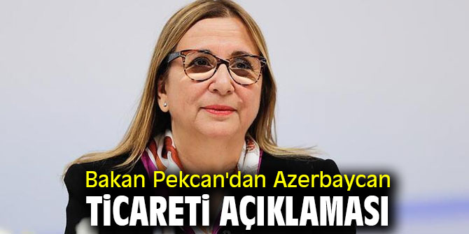 Bakan Pekcan'dan Azerbaycan ticareti açıklaması