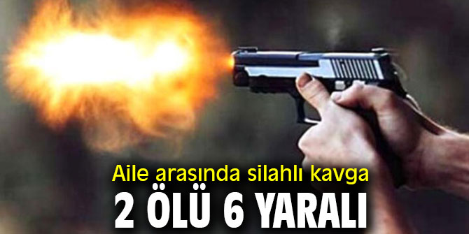 Aile arasında silahlı kavga! 2 ölü 6 yaralı