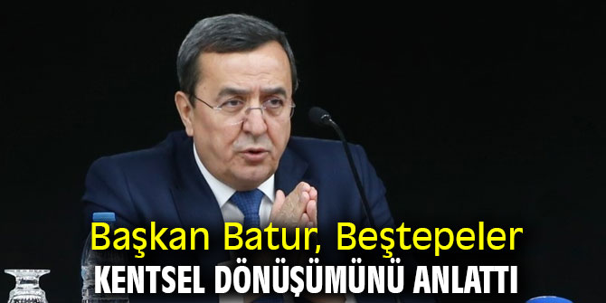 Başkan Batur, Beştepeler kentsel dönüşümünü anlattı