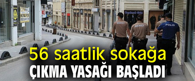 56 saatlik sokağa çıkma yasağı başladı
