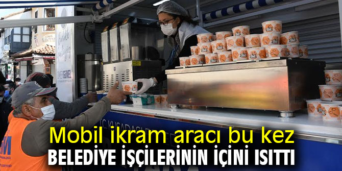 Mobil ikram aracı bu kez belediye işçilerinin içini ısıttı