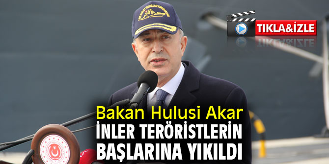 Bakan Hulusi Akar: “İnler teröristlerin başlarına yıkıldı”