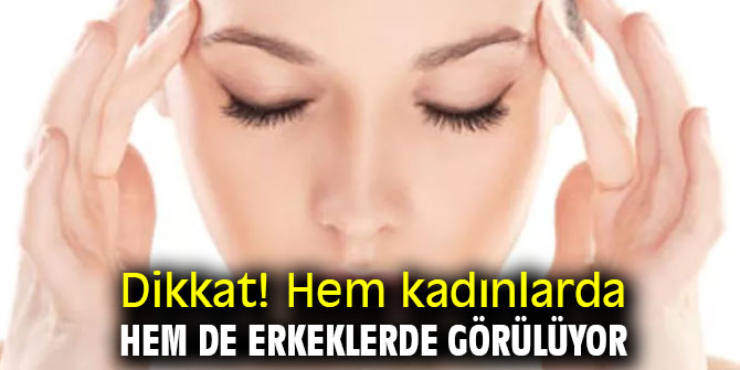 Dikkat! Hem kadınlarda hem de erkeklerde görülüyor