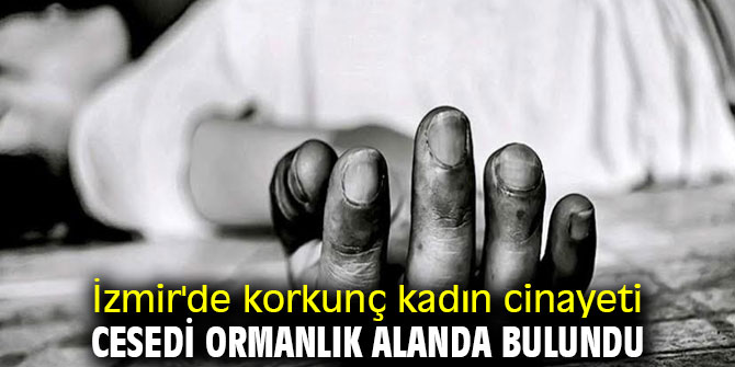 İzmir'de korkunç kadın cinayeti: Cesedi ormanlık alanda bulundu