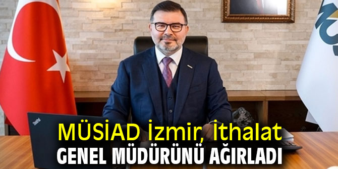 İthalat Genel Müdürü, MÜSİAD İzmir'in konuğu oldu