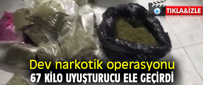 Dev narkotik operasyonu! 67 kilo uyuşturucu ele geçirdi