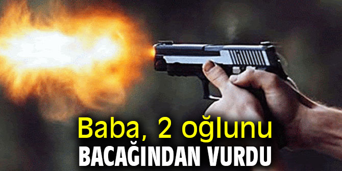 Baba, 2 oğlunu bacağından vurdu