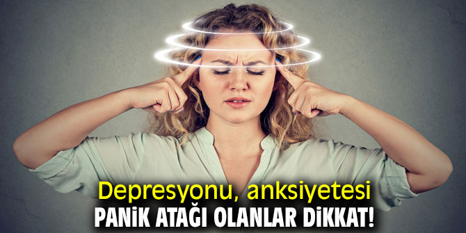 Depresyonu, anksiyetesi ve panik atağı olanlar dikkat!