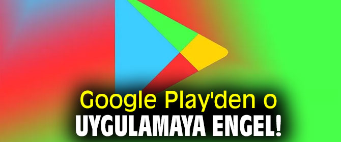 Google Play'den o uygulamaya engel!