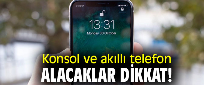 Konsol ve akıllı telefon alacaklar dikkat!