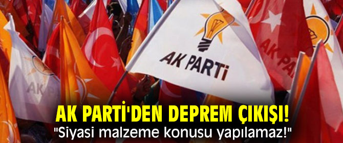 AK Parti'den deprem çıkışı! "Siyasi malzeme konusu yapılamaz!"
