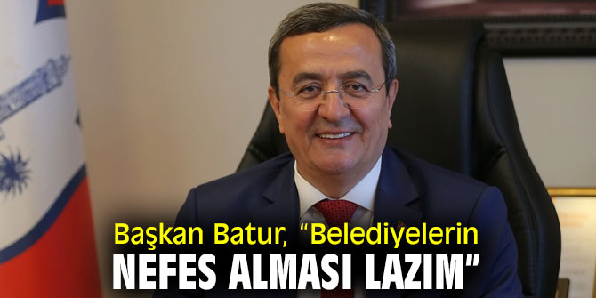 Başkan Batur, “Belediyelerin nefes alması lazım”