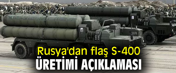 Rusya'dan flaş S-400 üretimi açıklaması