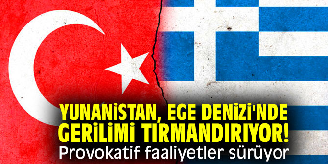 Yunanistan, Ege Denizi'nde gerilimi tırmandırıyor! Provokatif faaliyetler sürüyor