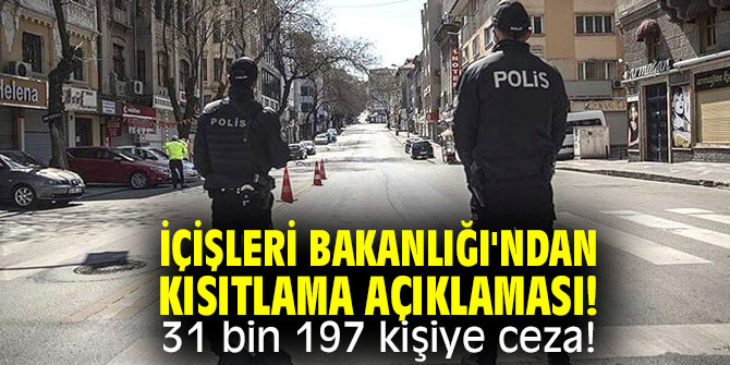 İçişleri Bakanlığı'ndan kısıtlama açıklaması! 31 bin 197 kişiye ceza!