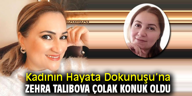Kadının Hayata Dokunuşu’na Zehra Talıbova Çolak konuk oldu