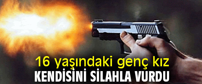 16 yaşındaki genç kız kendisini silahla vurdu