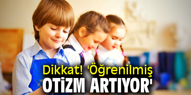 Dikkat! 'Öğrenilmiş otizm artıyor'