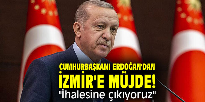 Cumhurbaşkanı Erdoğan'dan İzmir'e Müjde! "İhalesine çıkıyoruz"