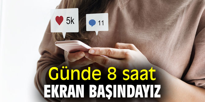 Günde 8 saati ekran başında harcadık