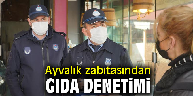 Ayvalık zabıtasından gıda denetimi