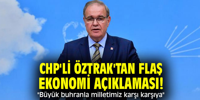 CHP'li Öztrak'tan flaş ekonomi açıklaması! "Büyük buhranla milletimiz karşı karşıya"
