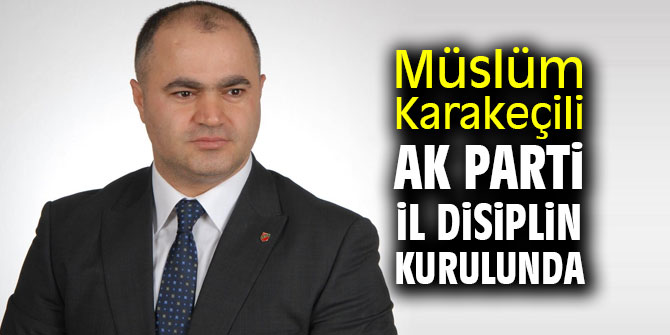 Müslüm Karakeçili Ak Parti İl disiplin kurulunda