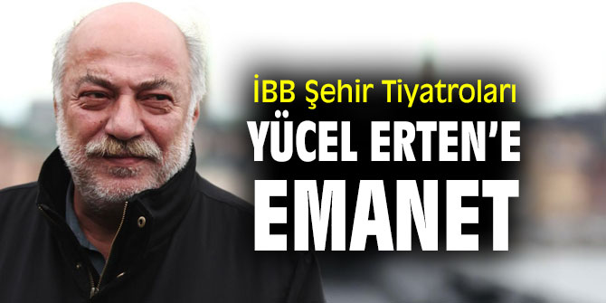 İBB Şehir Tiyatroları Yücel Erten’e emanet