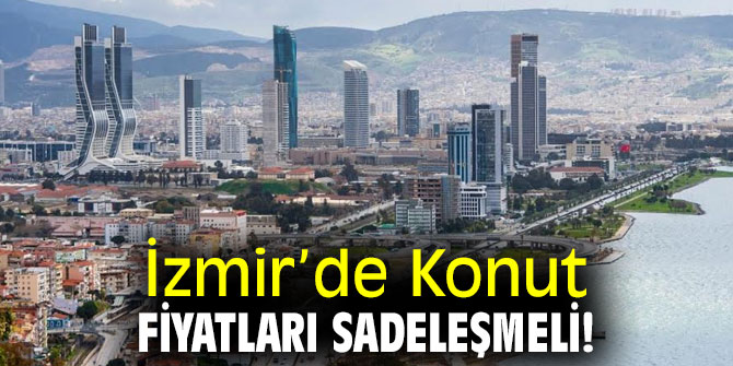 İzmir’de Konut Fiyatları Sadeleşmeli!