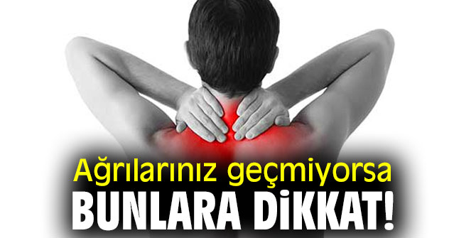Ağrılarınız geçmiyorsa bunlara dikkat!