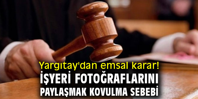 Yargıtay'dan emsal karar! İşyeri fotoğraflarını paylaşmak kovulma sebebi