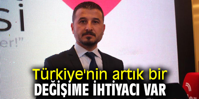Türkiye'nin artık bir değişime ihtiyacı var!