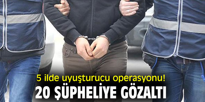 5 ilde uyuşturucu operasyonu! 20 şüpheliye gözaltı