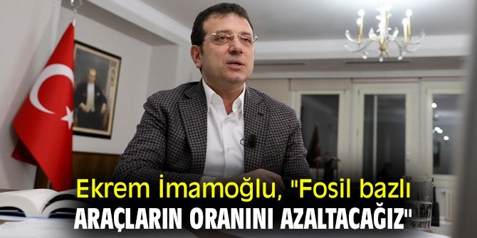 Ekrem İmamoğlu, "Fosil bazlı araçların oranını azaltacağız"