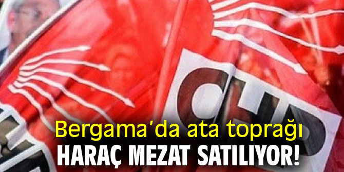 Bergama’da ata toprağı haraç mezat satılıyor!