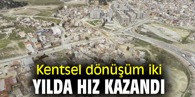 Kentsel dönüşüm iki yılda hız kazandı