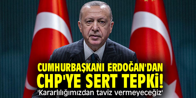 Cumhurbaşkanı Erdoğan'dan CHP'ye sert tepki! 'Kararlılığımızdan taviz vermeyeceğiz'