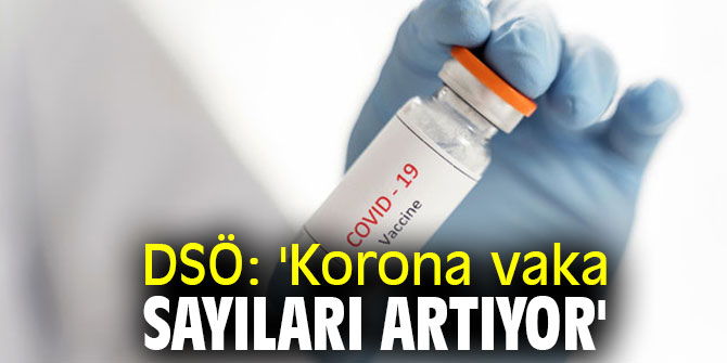 DSÖ: 'Korona vaka sayıları artıyor'