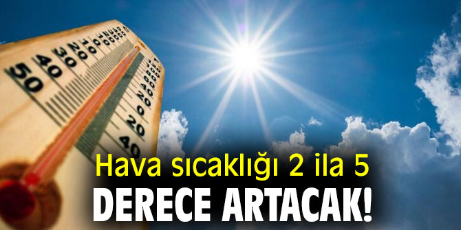 Hava sıcaklığı 2 ila 5 derece artacak!